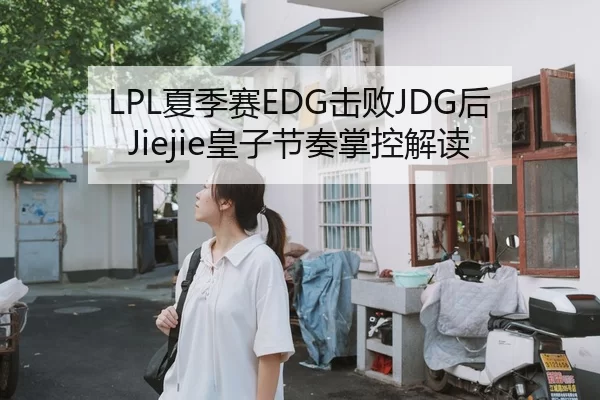 LPL夏季赛EDG击败JDG后Jiejie皇子节奏掌控解读